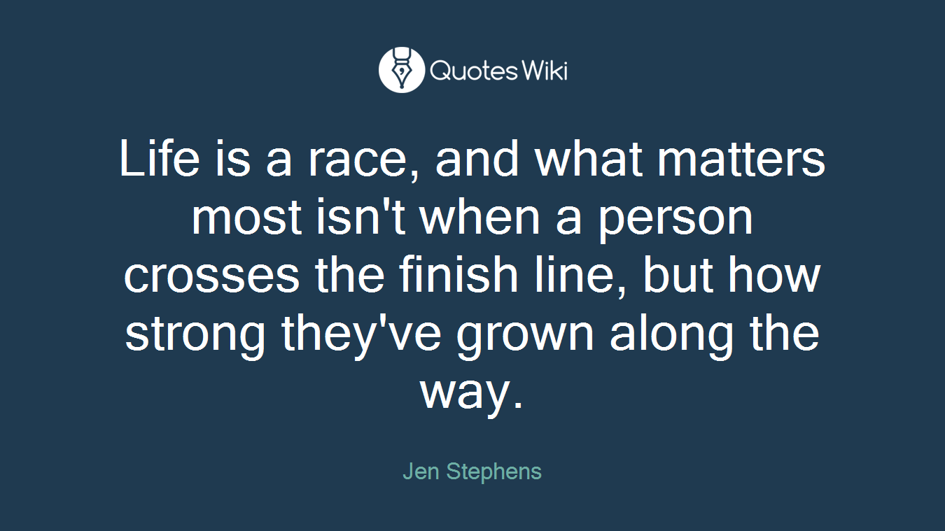 Life is a race, and what matters most isn't when a person crosses the finish line, but how strong they've grown along the way.