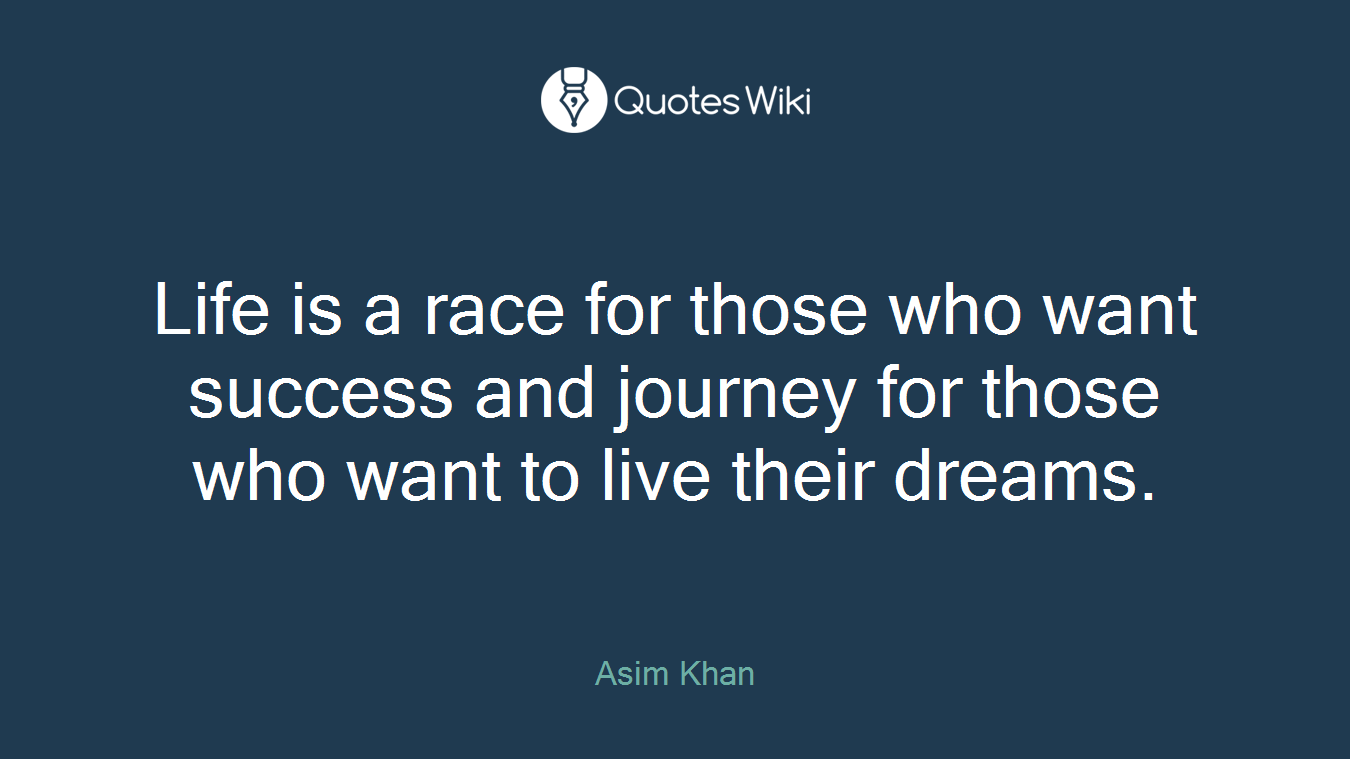 Life is a race for those who want success and journey for those who want to live their dreams.