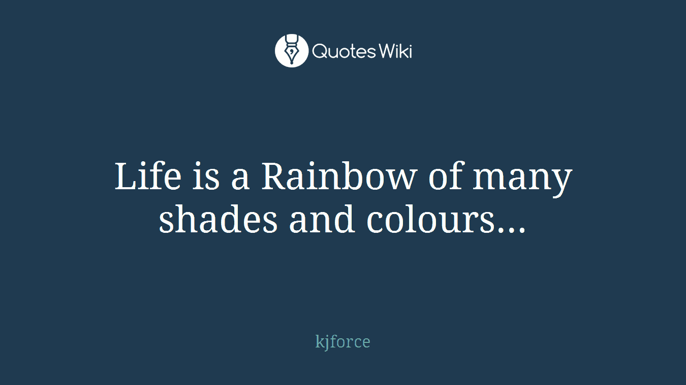 Life is a Rainbow of many shades and colours...