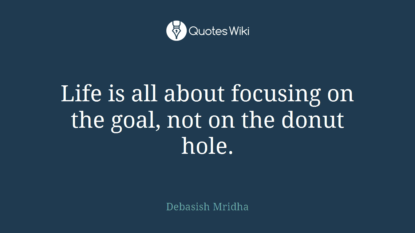 Life is all about focusing on the goal, not on the donut hole.