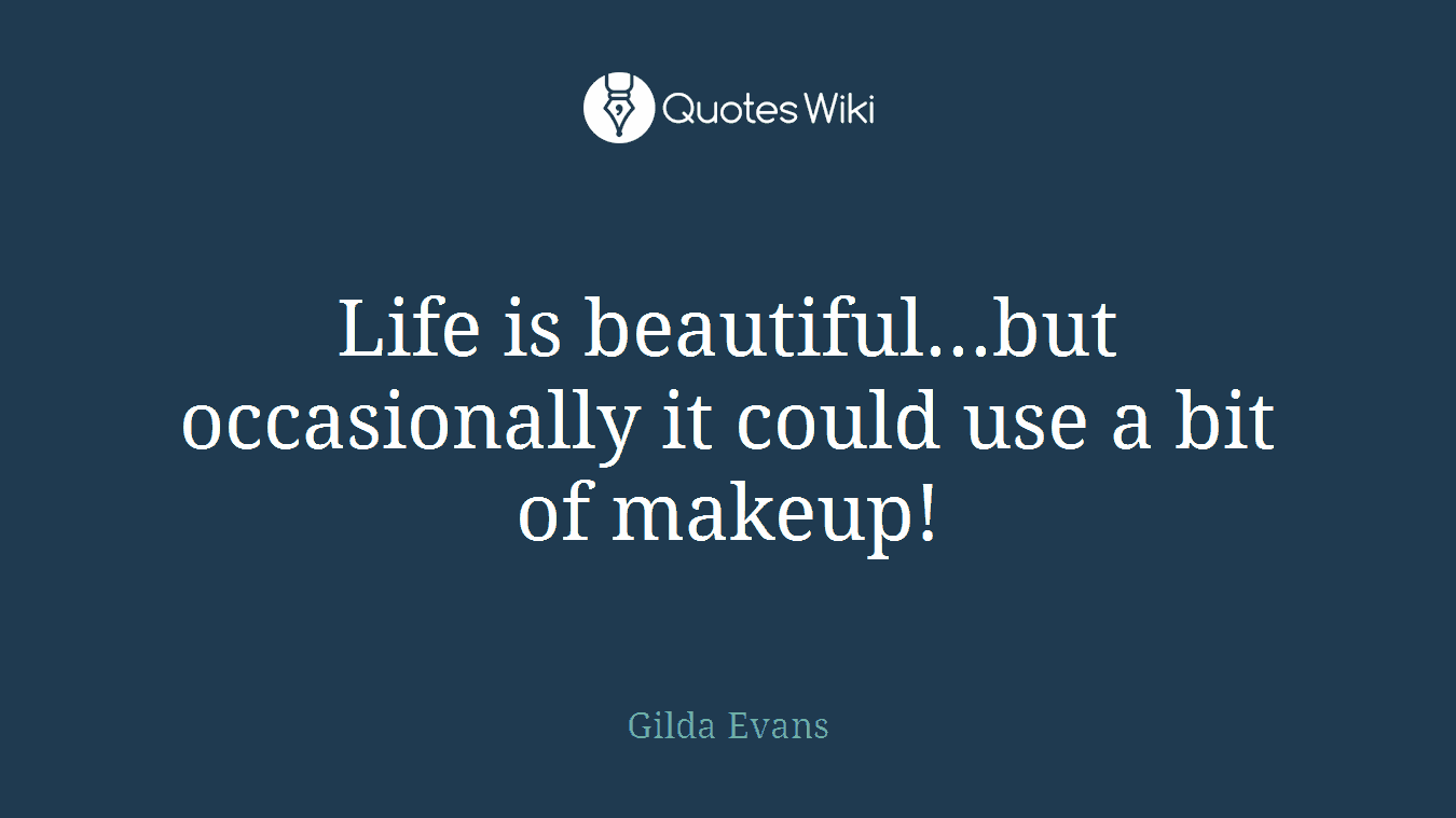 Life is beautiful...but occasionally it could use a bit of makeup!