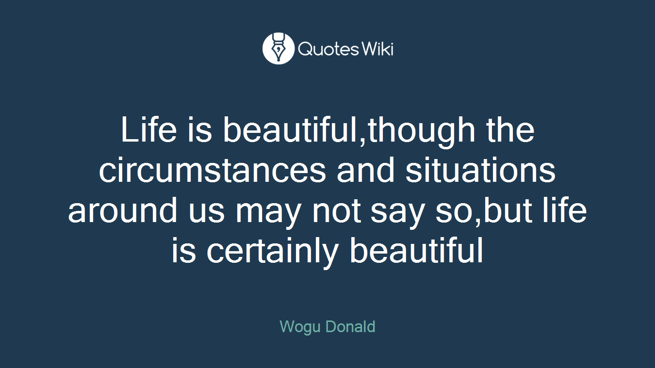 Life is beautiful,though the circumstances and situations around us may not say so,but life is certainly beautiful