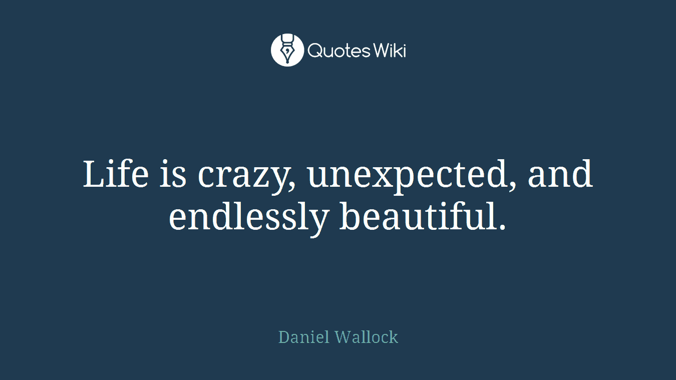 Life is crazy, unexpected, and endlessly beautiful.