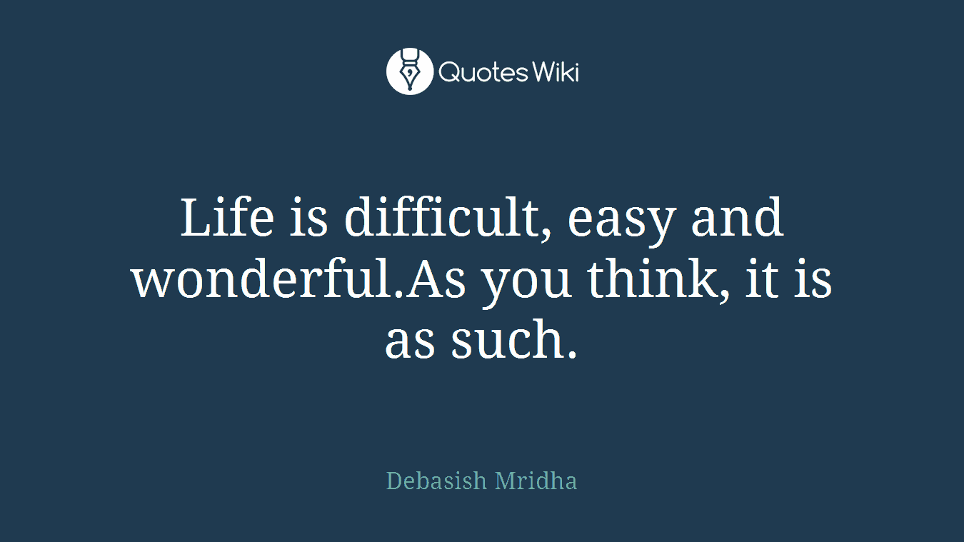 Life is difficult, easy and wonderful.As you think, it is as such.