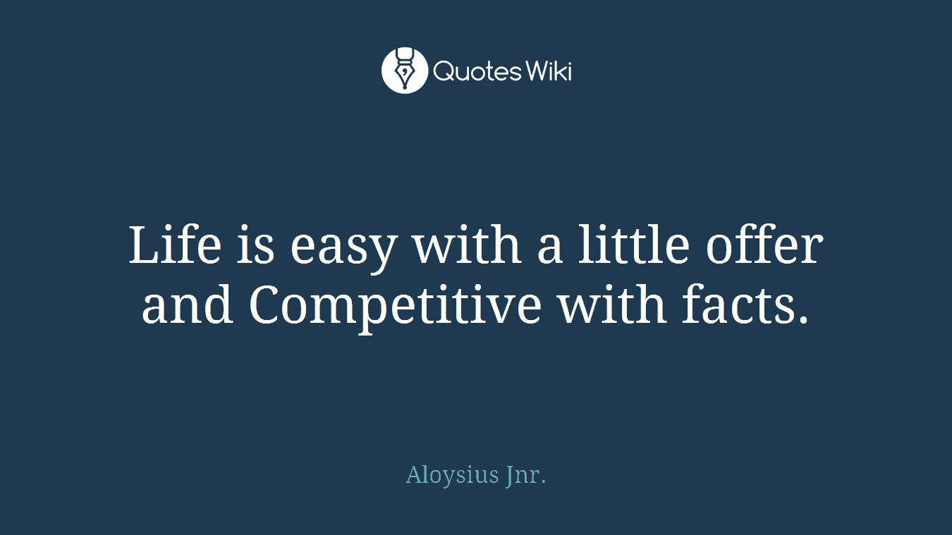 Life is easy with a little offer and Competitive with facts.