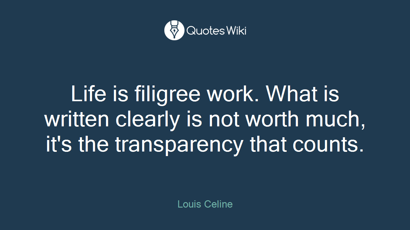 Life is filigree work. What is written clearly is not worth much, it's the transparency that counts.