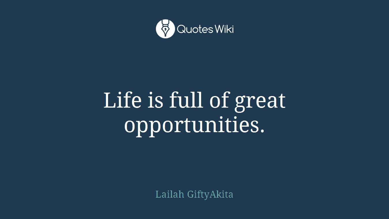 Life is full of great opportunities.