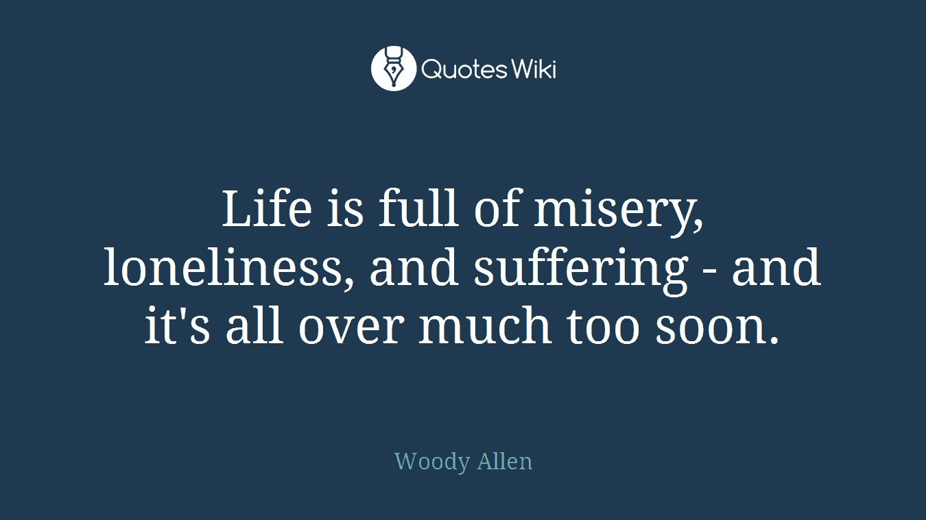 Life is full of misery, loneliness, and suffering - and it's all over much too soon.