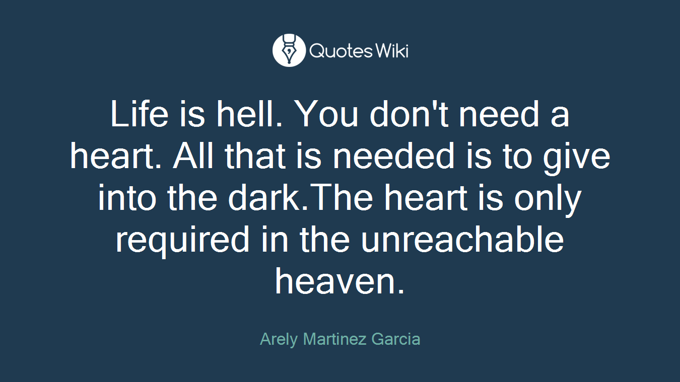 Life is hell. You don't need a heart. All that is needed is to give into the dark.The heart is only required in the unreachable heaven.