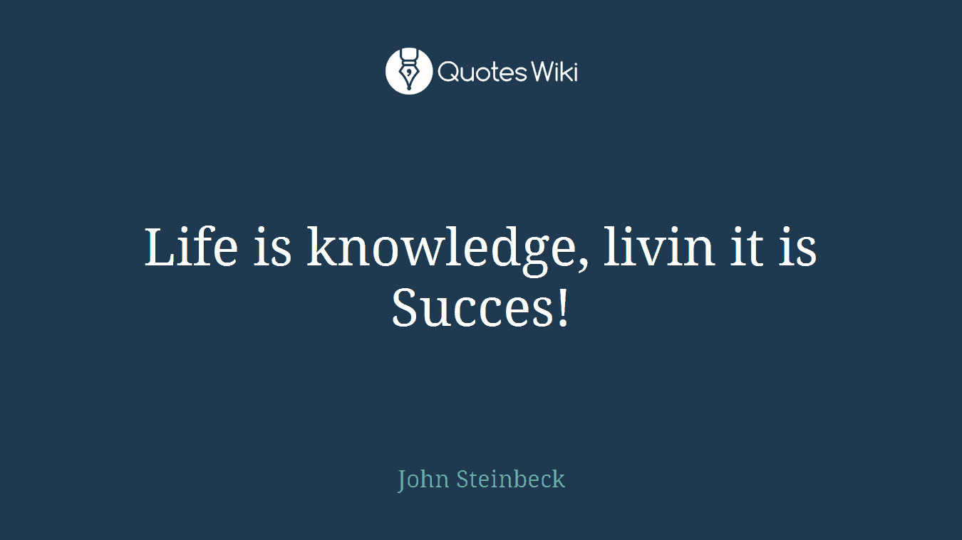Life is knowledge, livin it is Succes!