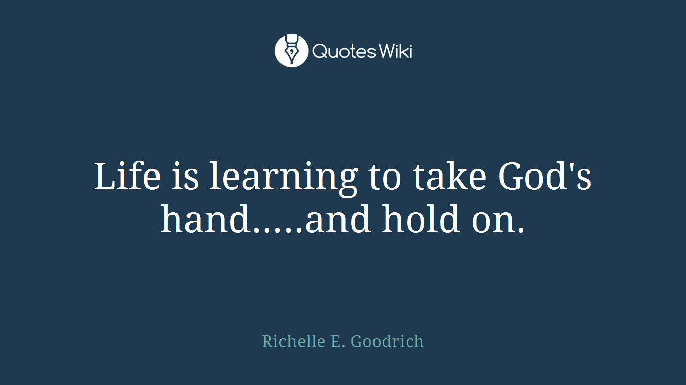 Life is learning to take God's hand.....and hold on.