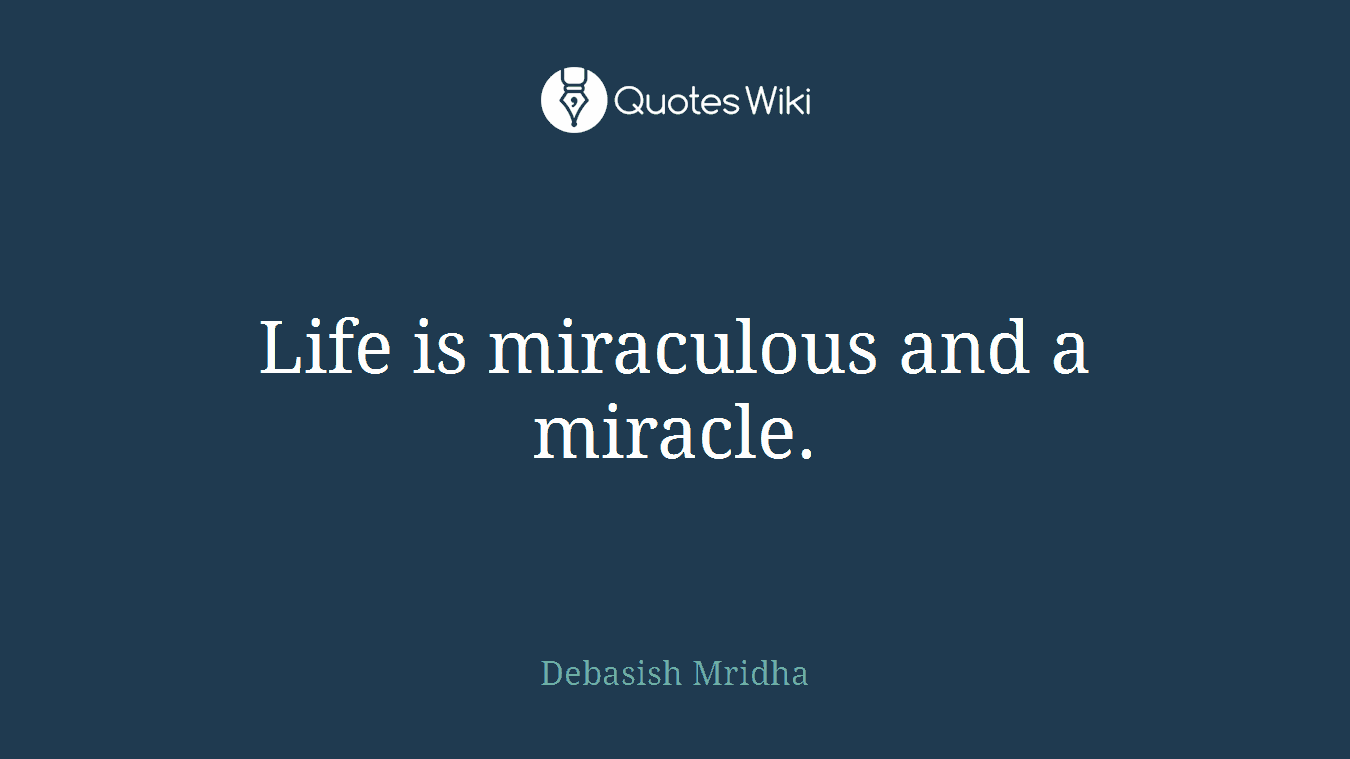Life is miraculous and a miracle.