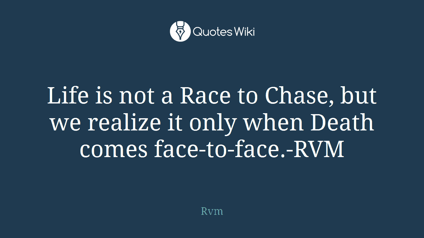 Life is not a Race to Chase, but we realize it only when Death comes face-to-face.-RVM