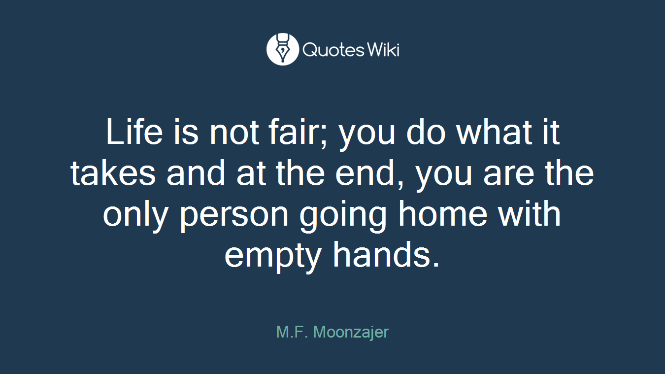 Life is not fair; you do what it takes and at the end, you are the only person going home with empty hands.