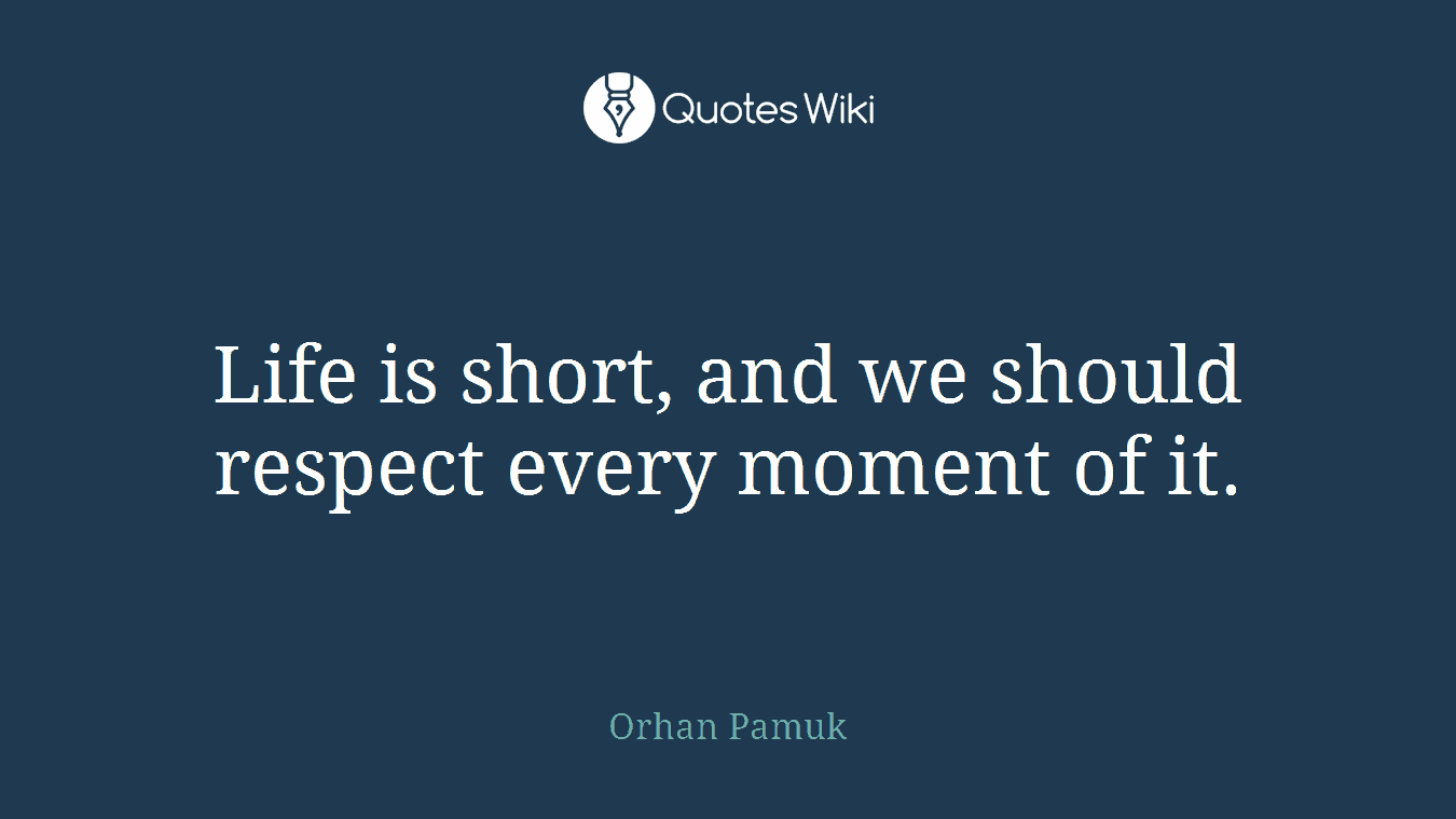 Life is short, and we should respect every moment of it.