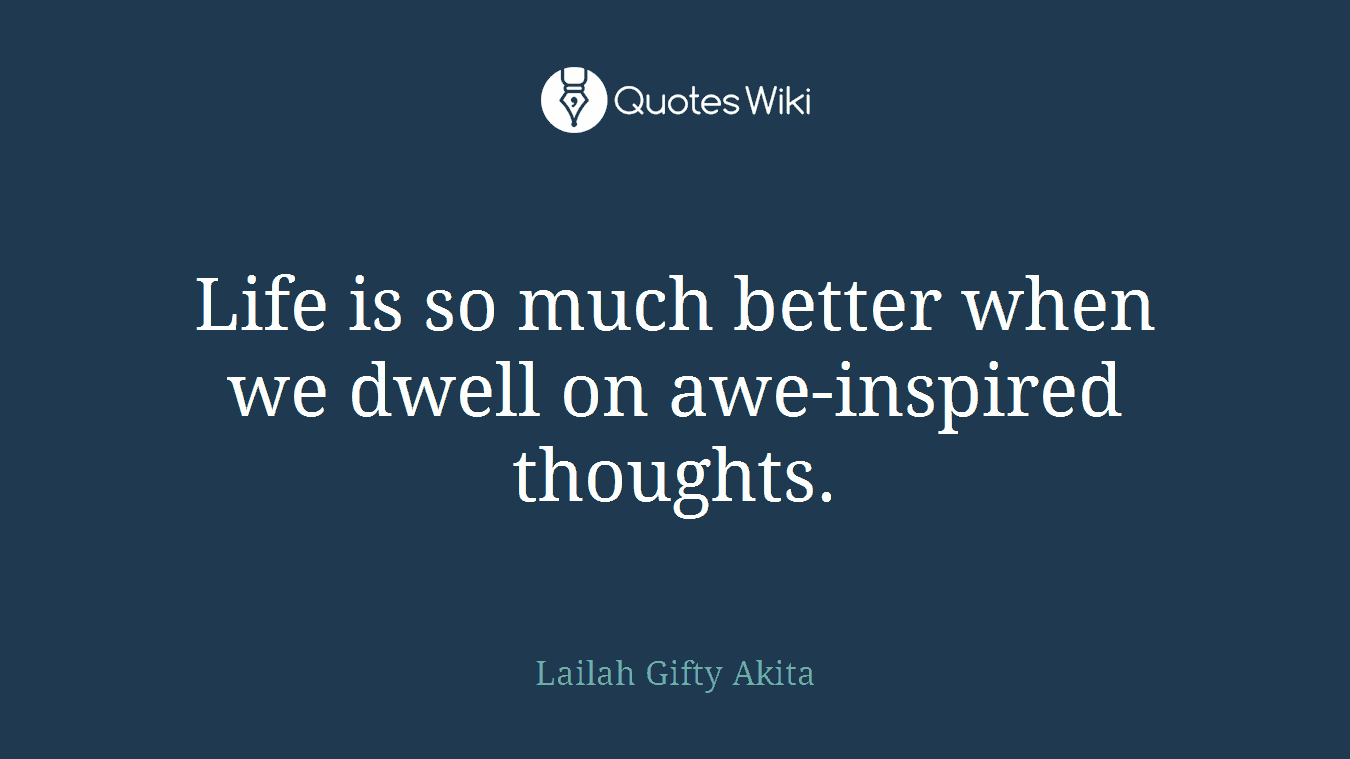Life is so much better when we dwell on awe-inspired thoughts.