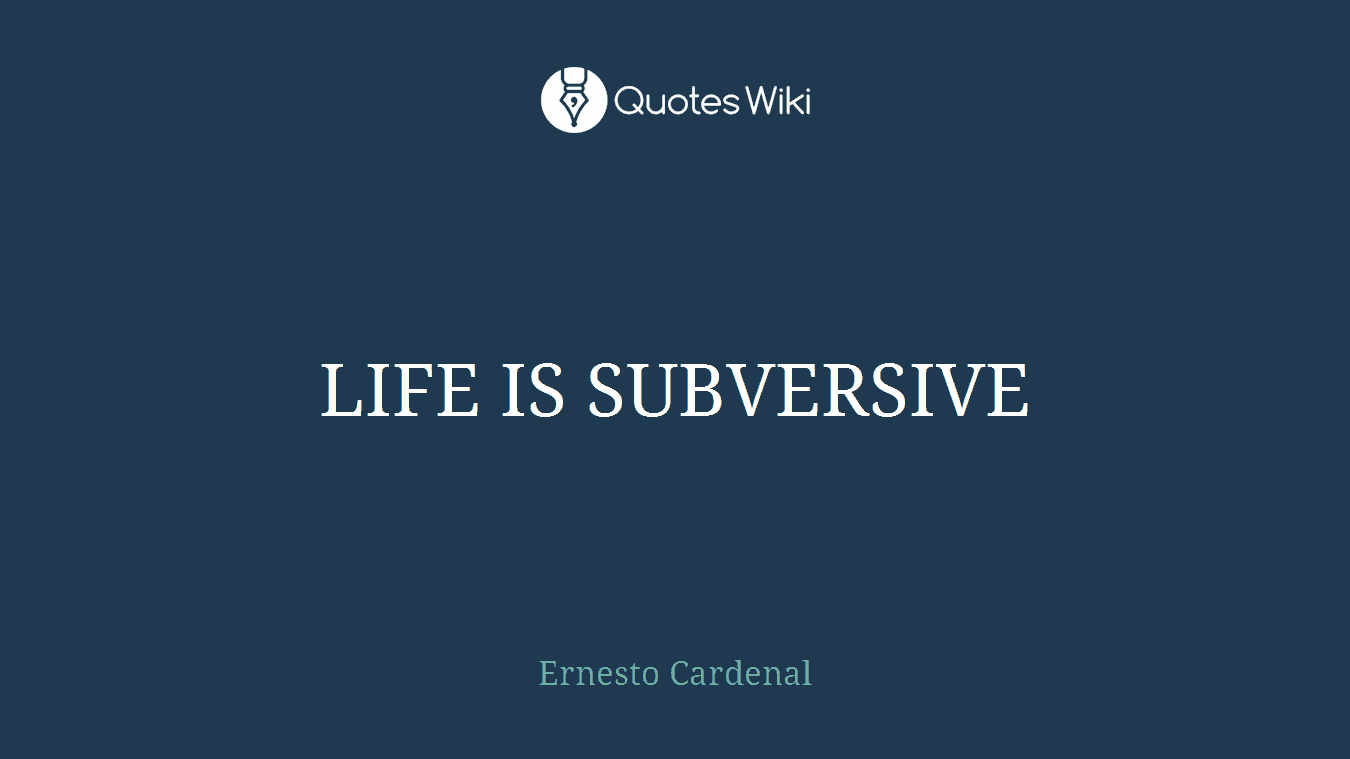 LIFE IS SUBVERSIVE