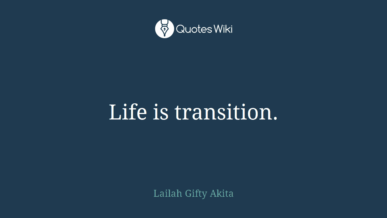 Life is transition.