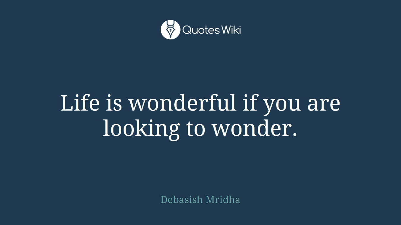 Life is wonderful if you are looking to wonder.
