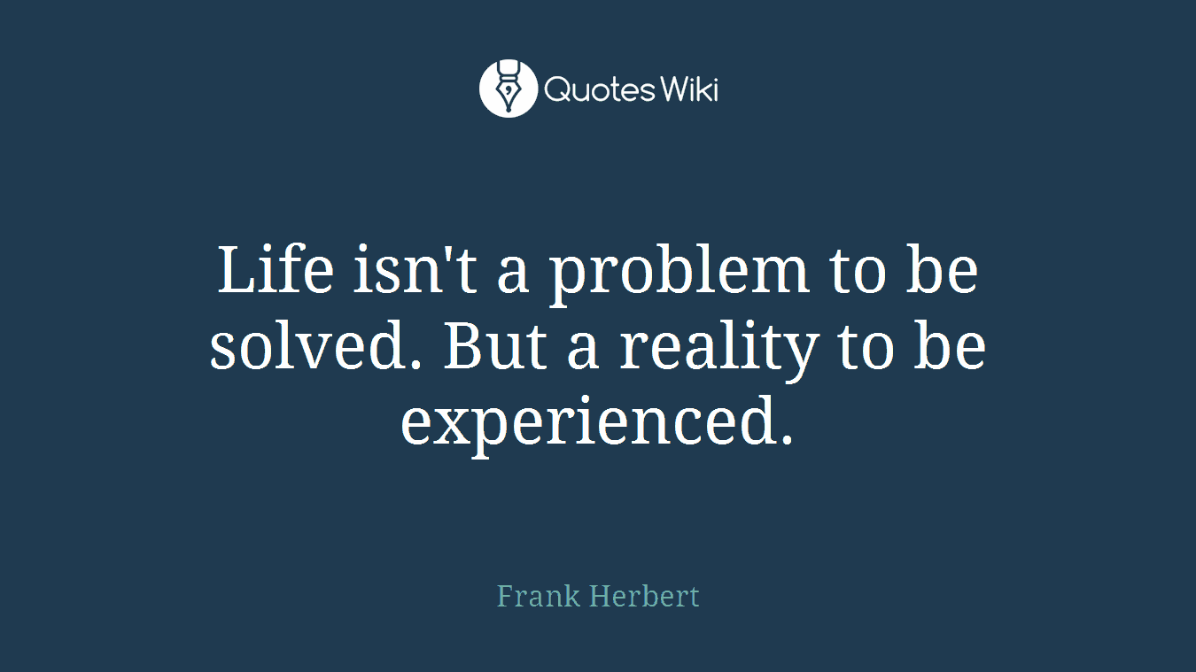 Life isn't a problem to be solved. But a reality to be experienced.