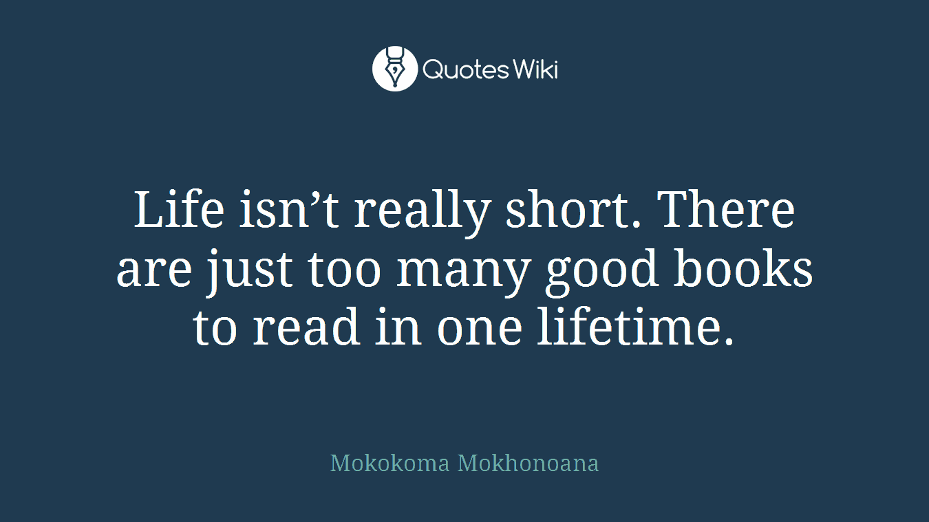 Life isn’t really short. There are just too many good books to read in one lifetime.