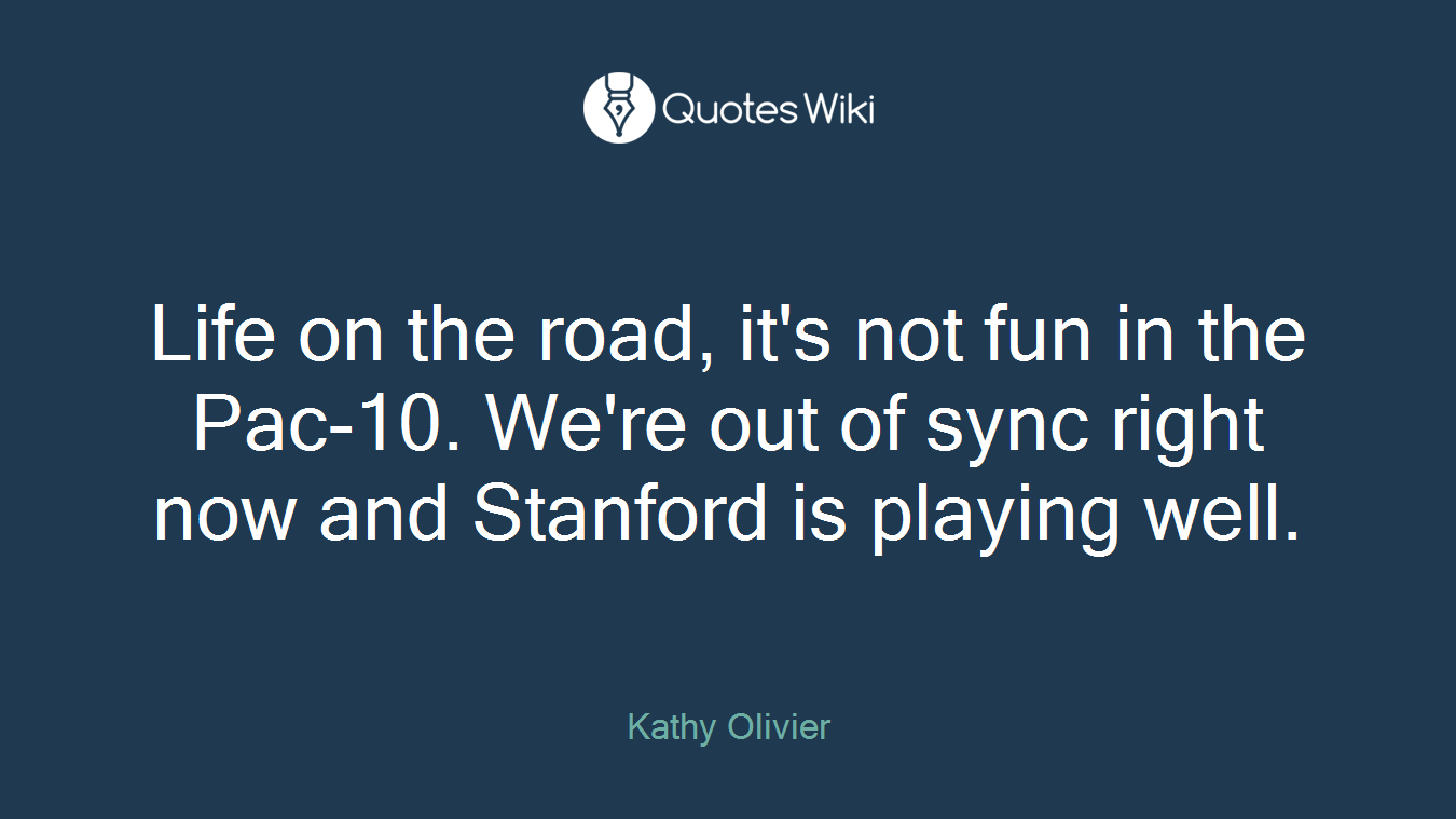 Life on the road, it's not fun in the Pac-10. We're out of sync right now and Stanford is playing well.