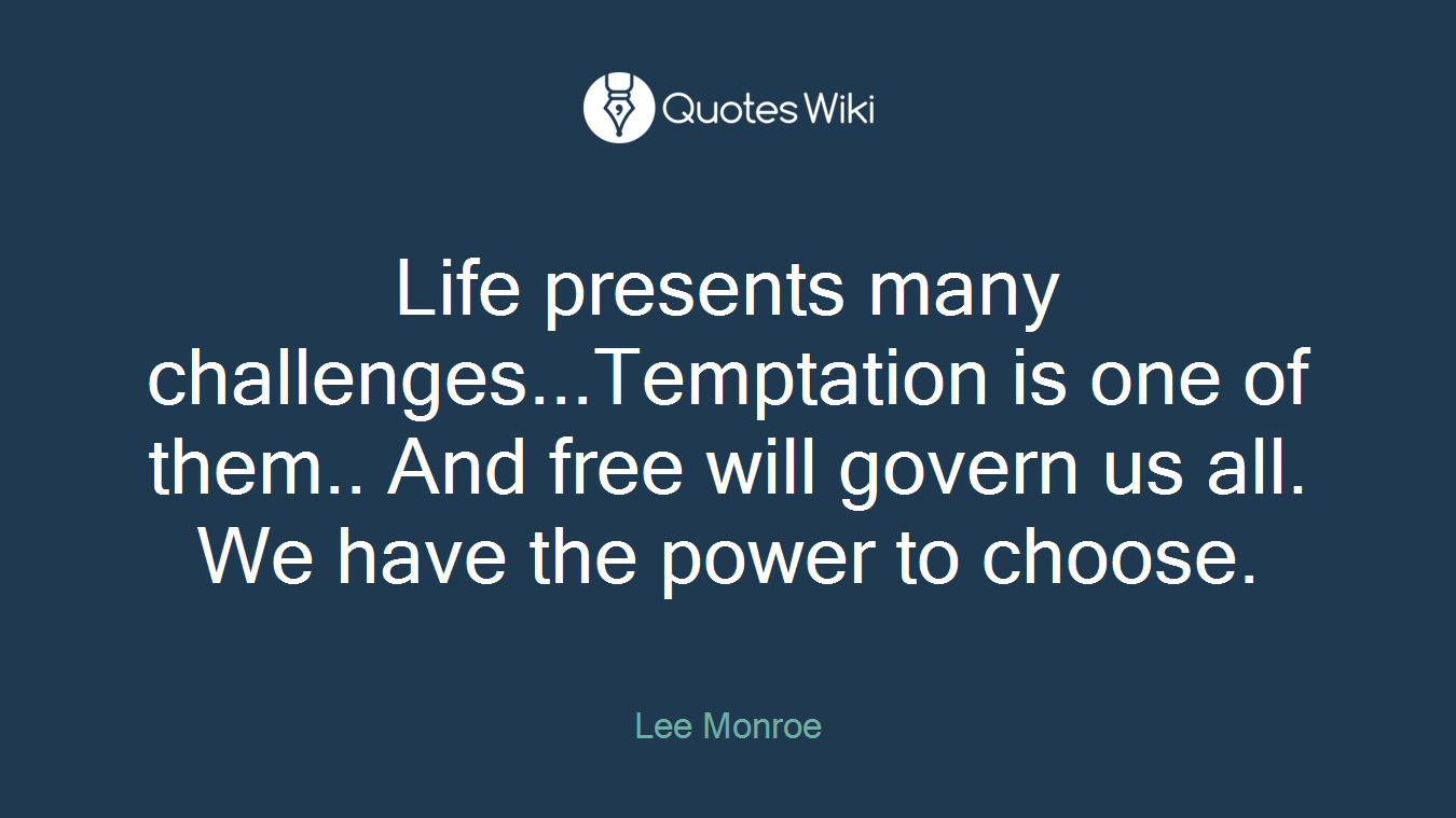 Life presents many challenges...Temptation is one of them.. And free will govern us all. We have the power to choose.