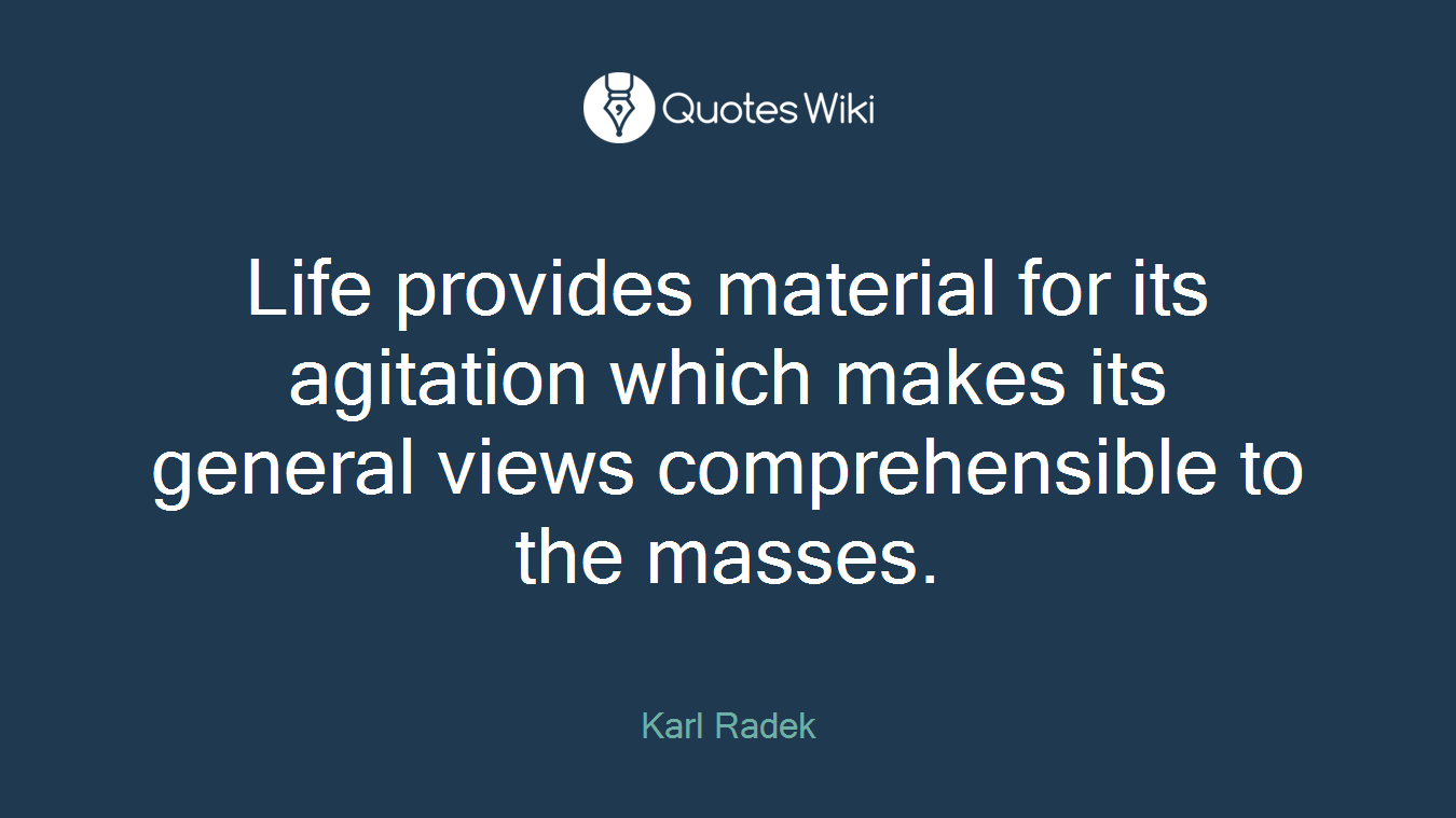 Life provides material for its agitation which makes its general views comprehensible to the masses.