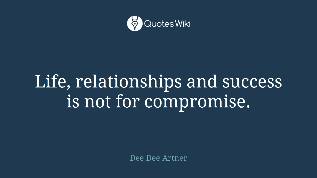 Life, relationships and success is not for compromise.