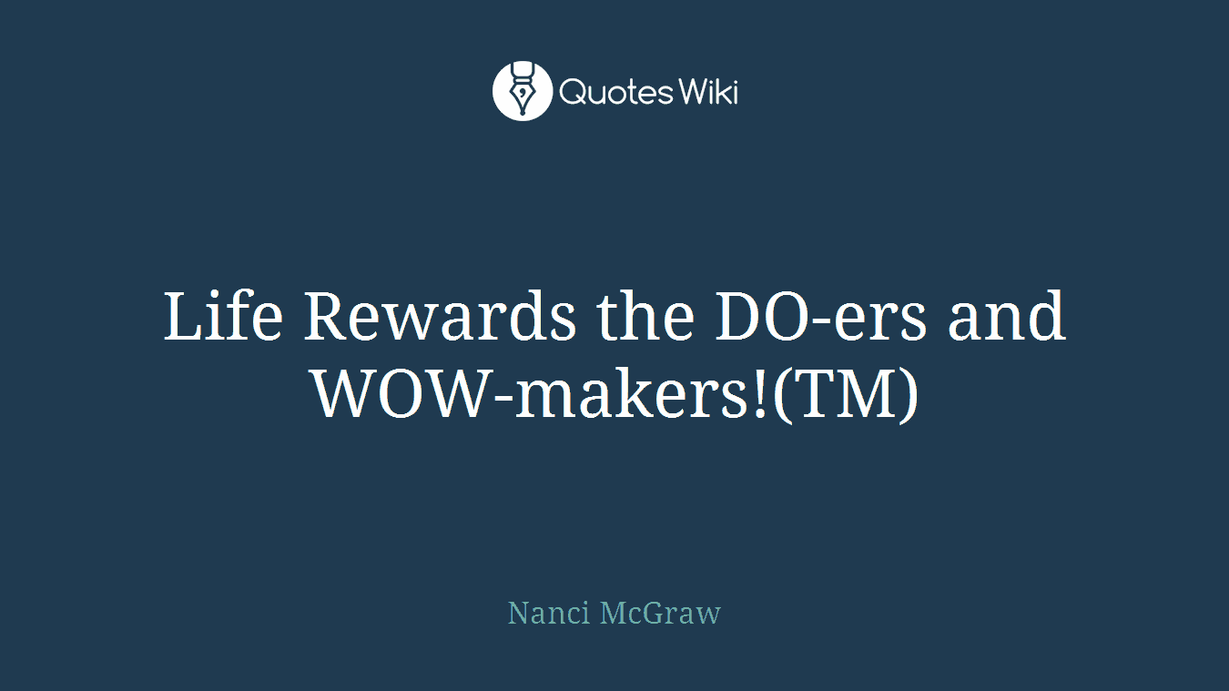Life Rewards the DO-ers and WOW-makers!(TM)