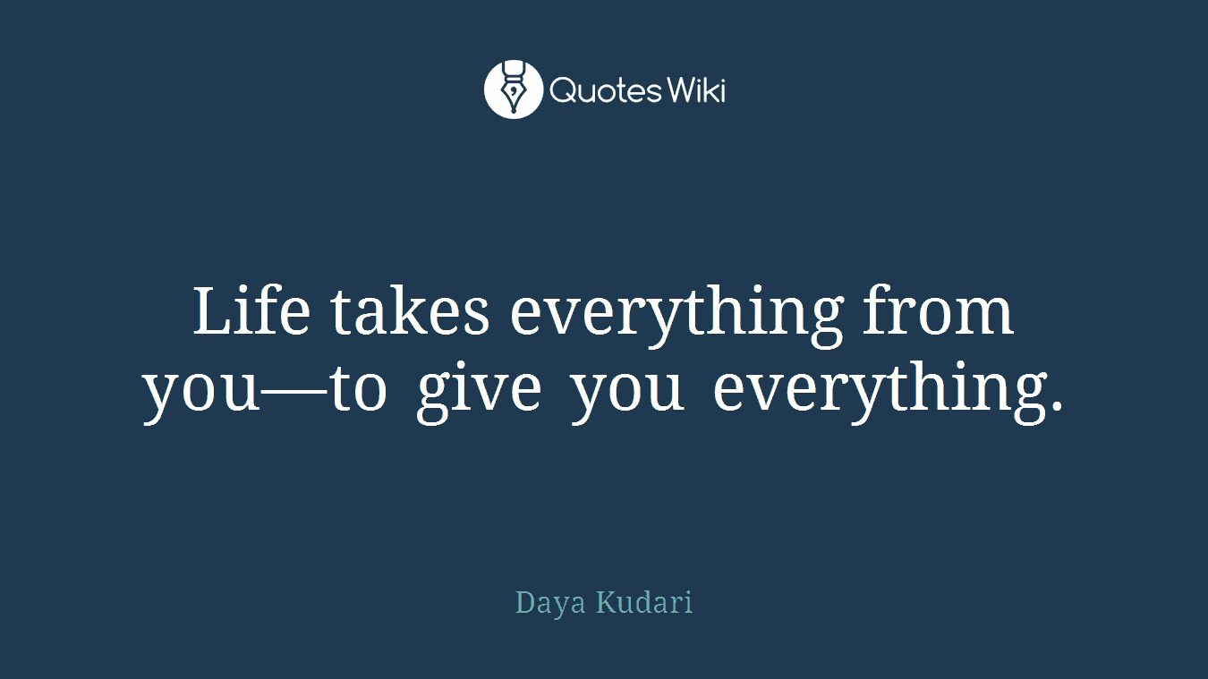 Life takes everything from you—to give you everything.