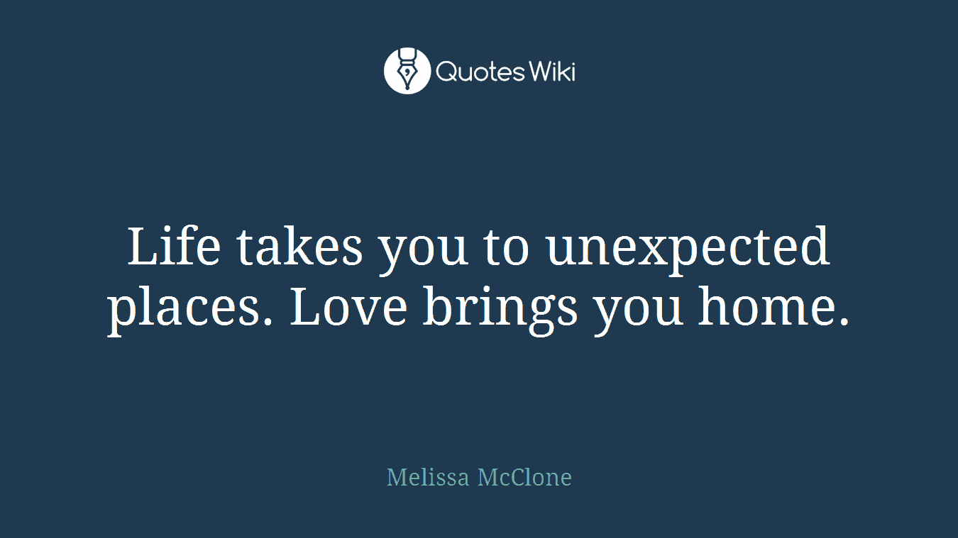 Life takes you to unexpected places. Love brings you home.