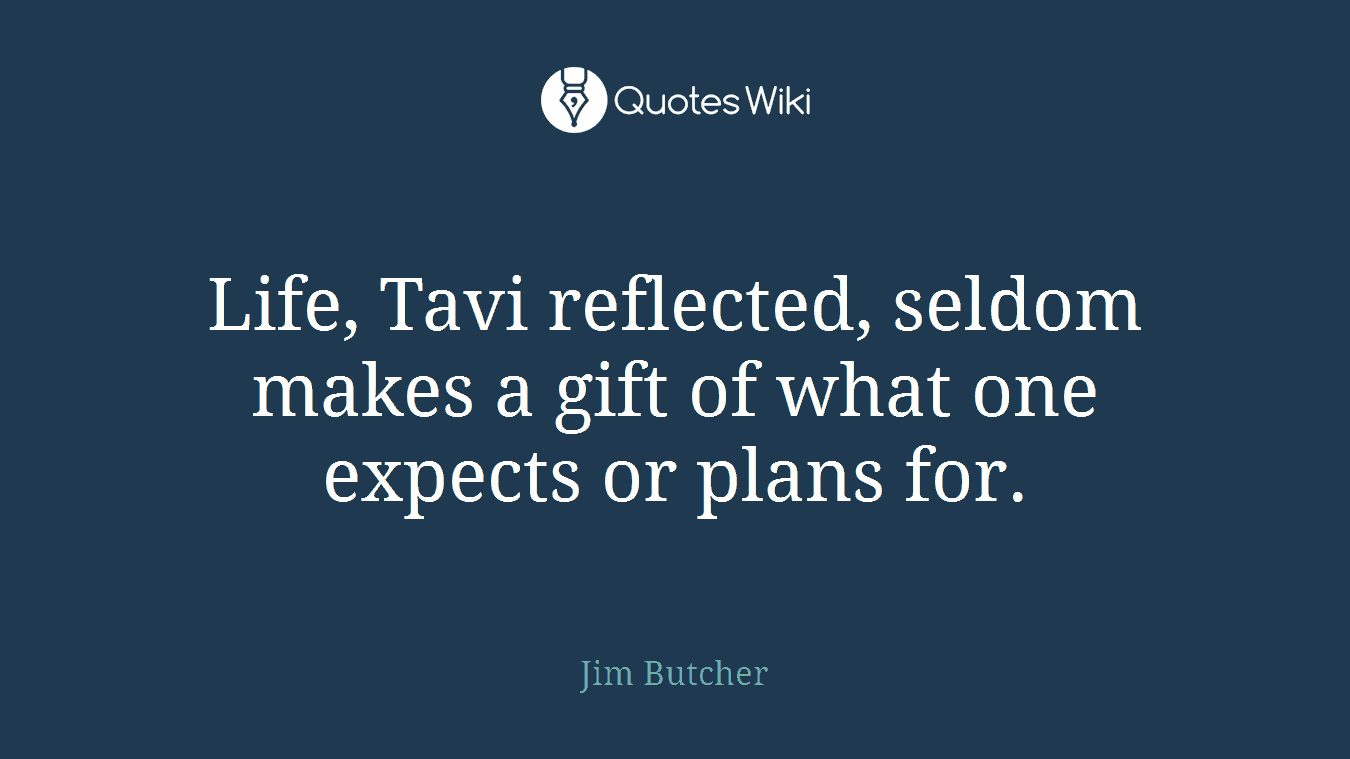 Life, Tavi reflected, seldom makes a gift of what one expects or plans for.