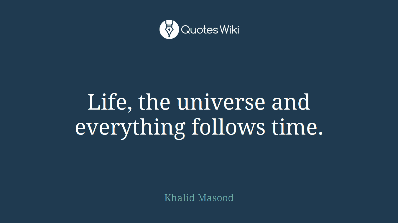 Life, the universe and everything follows time.