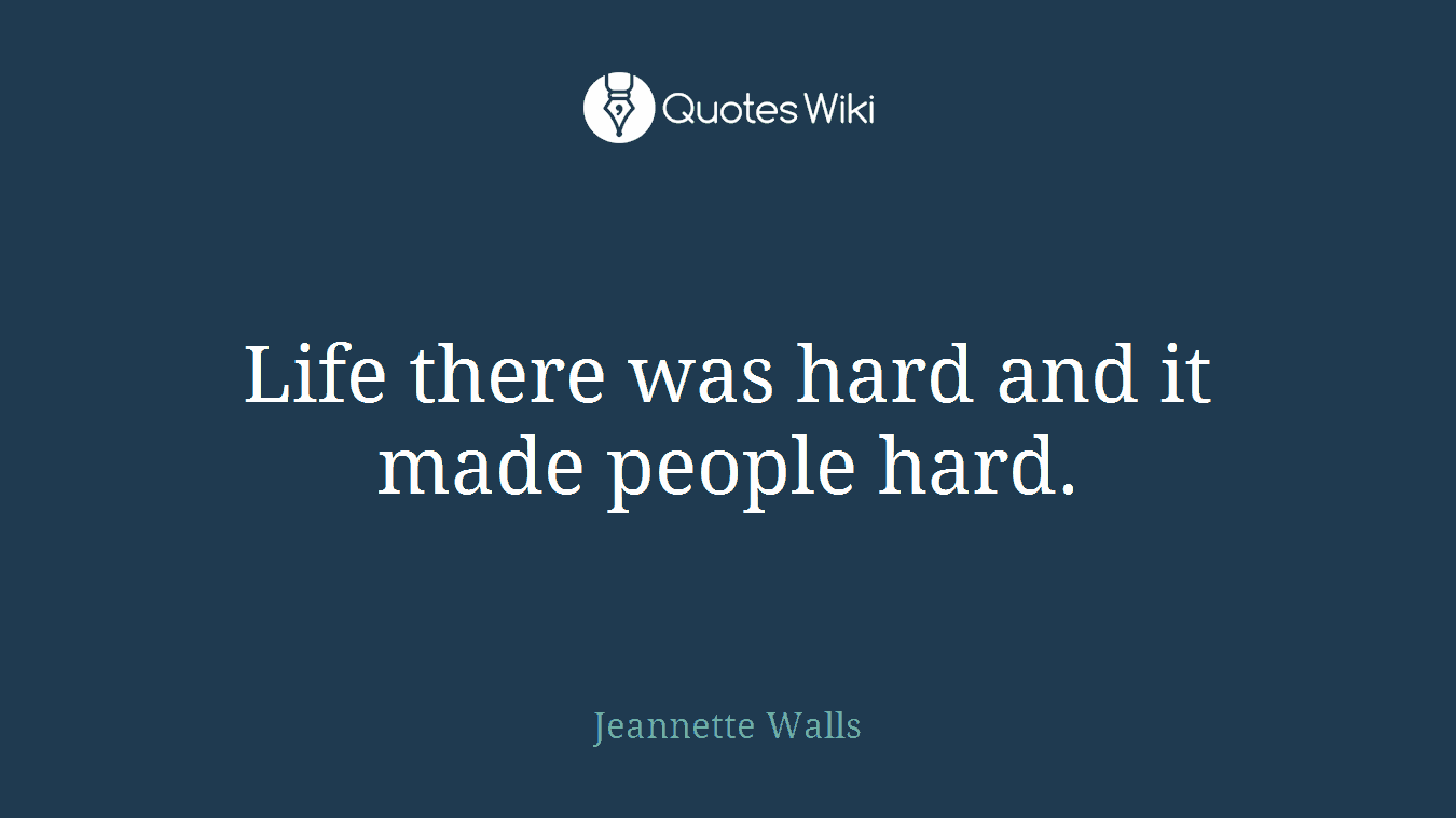 Life there was hard and it made people hard.