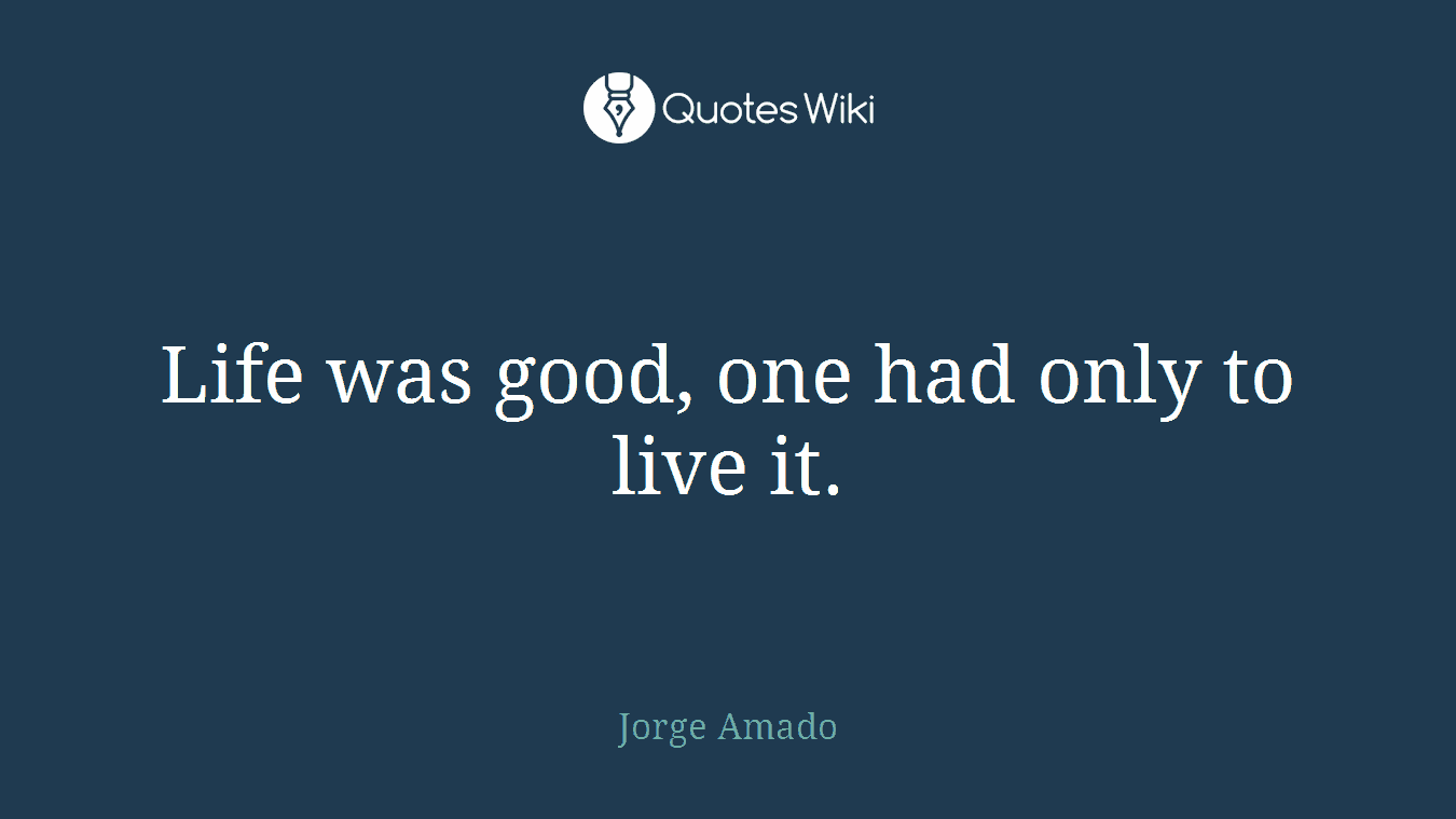 Life was good, one had only to live it.
