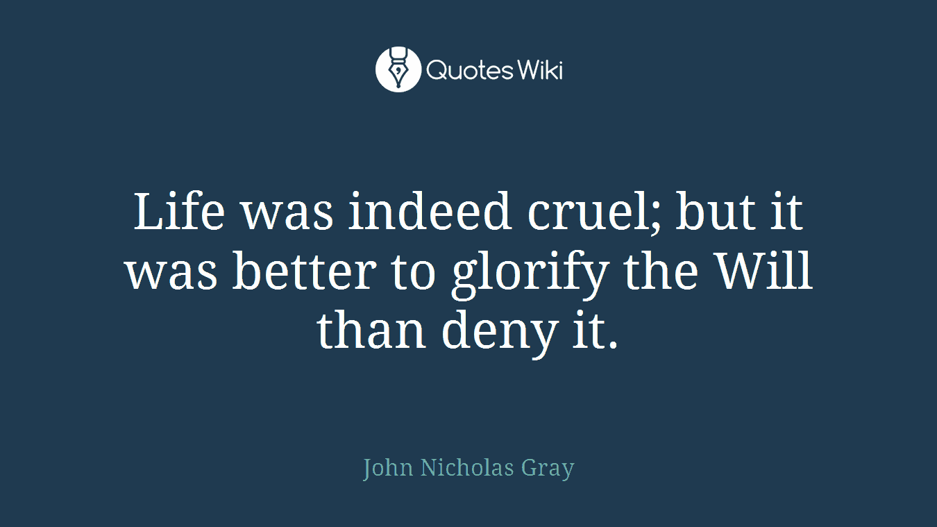 Life was indeed cruel; but it was better to glorify the Will than deny it.