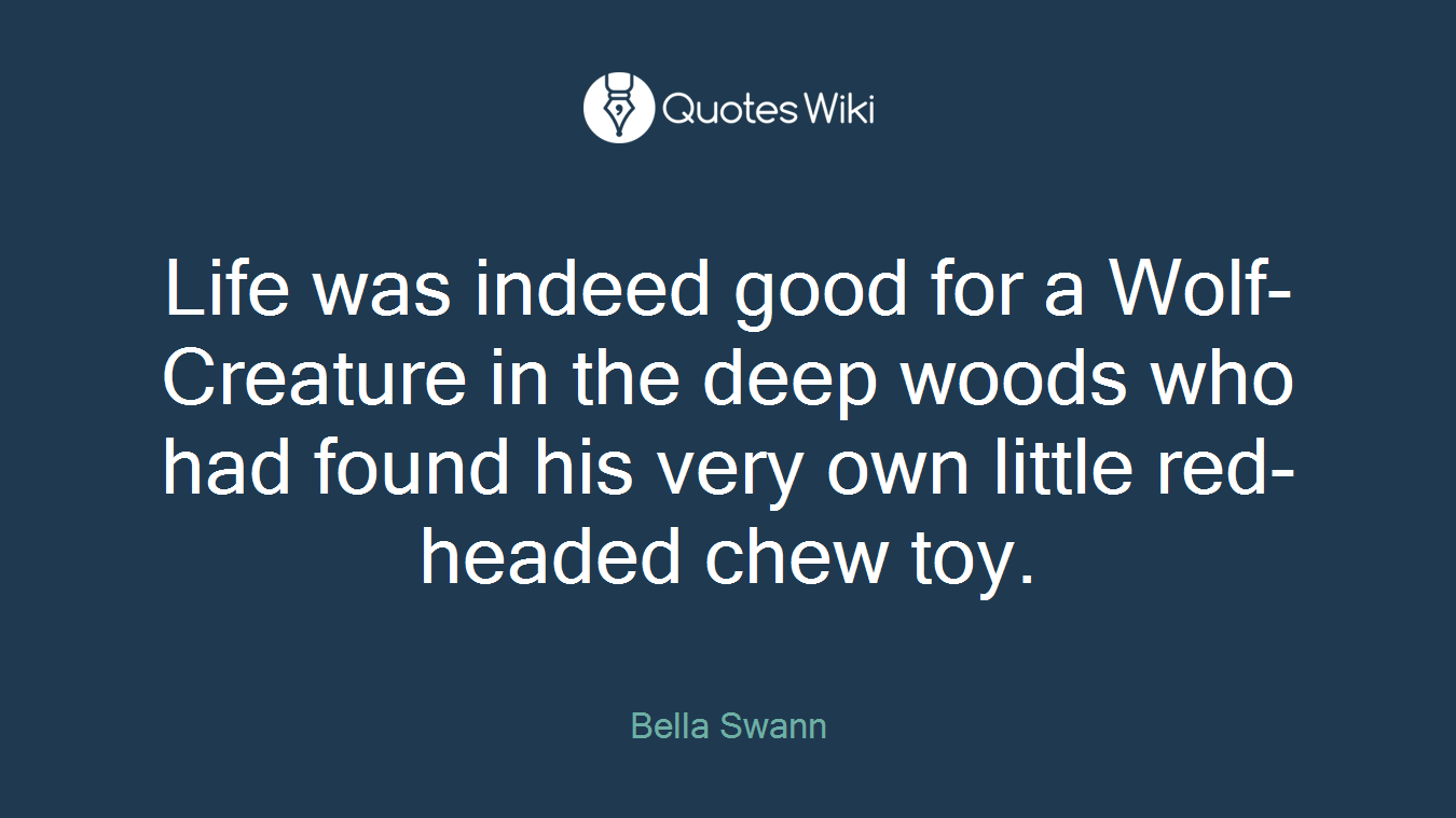 Life was indeed good for a Wolf-Creature in the deep woods who had found his very own little red-headed chew toy.