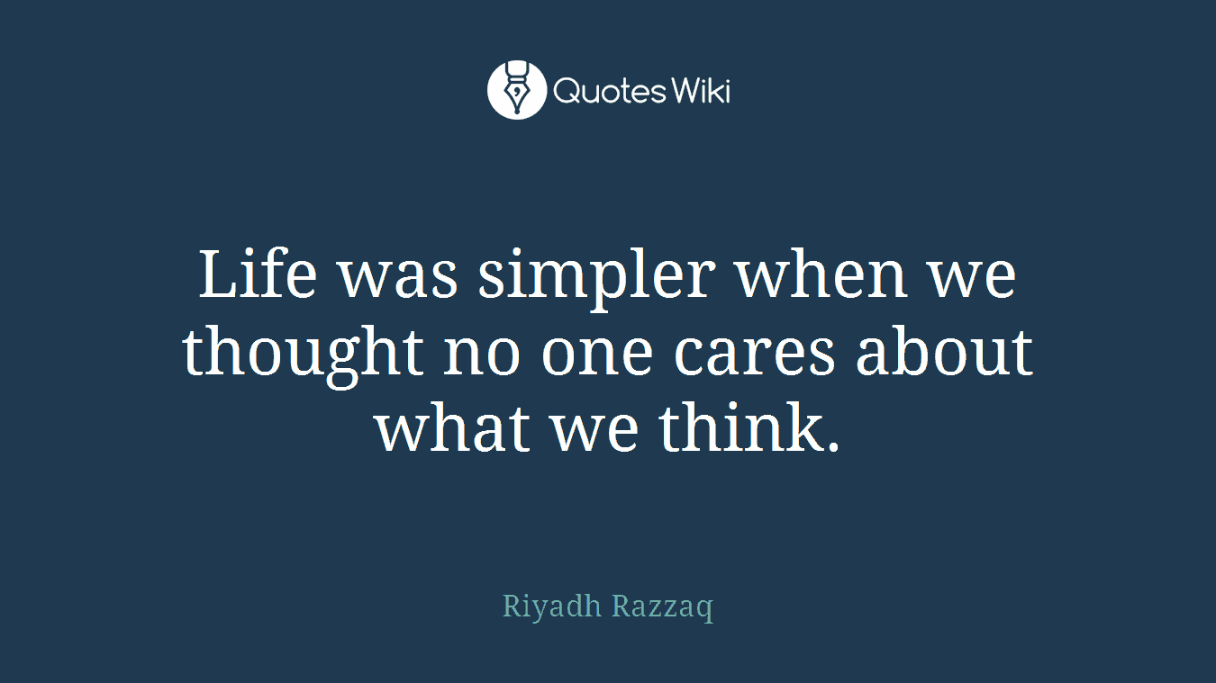 Life was simpler when we thought no one cares about what we think.