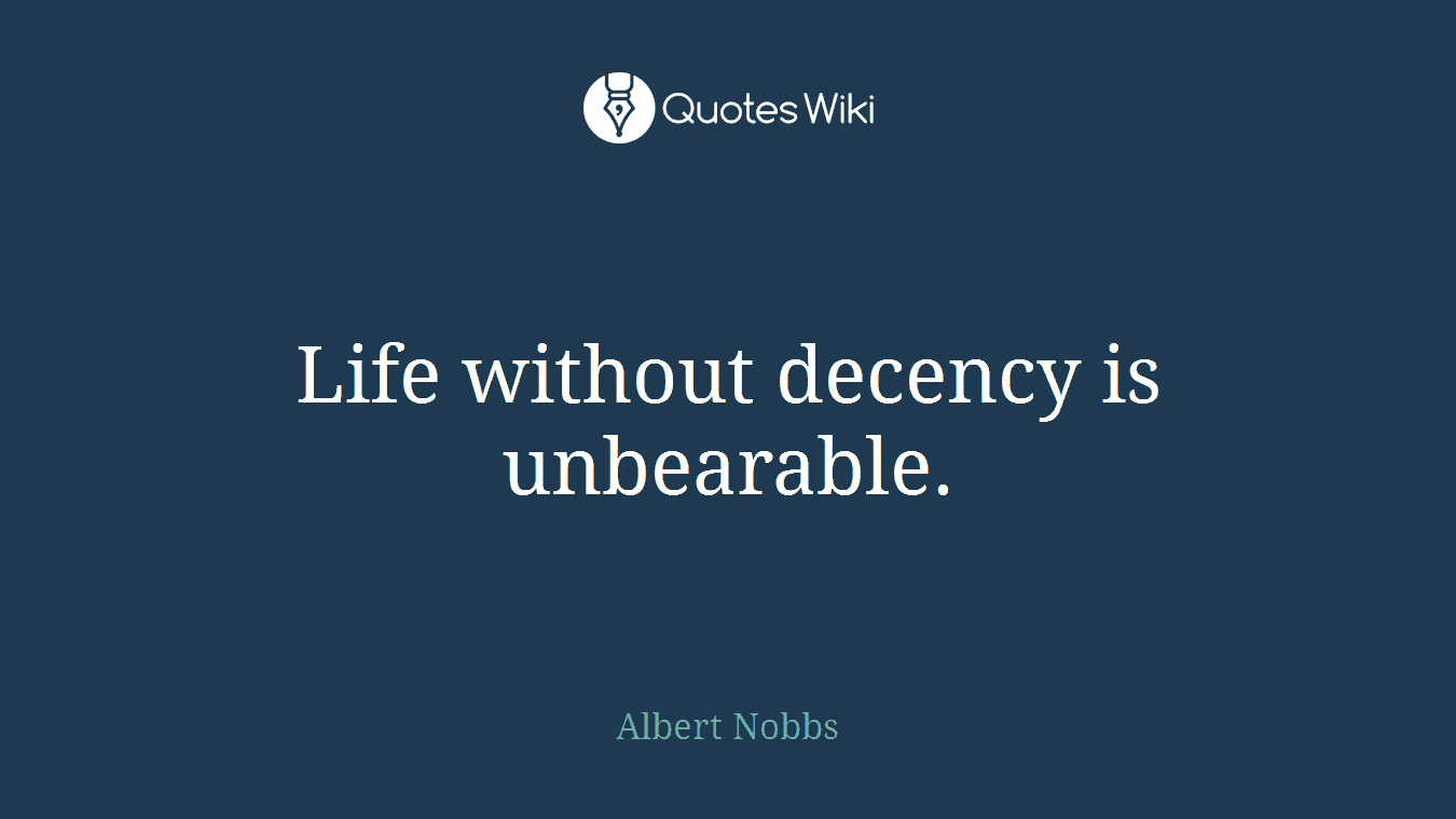 Life without decency is unbearable.