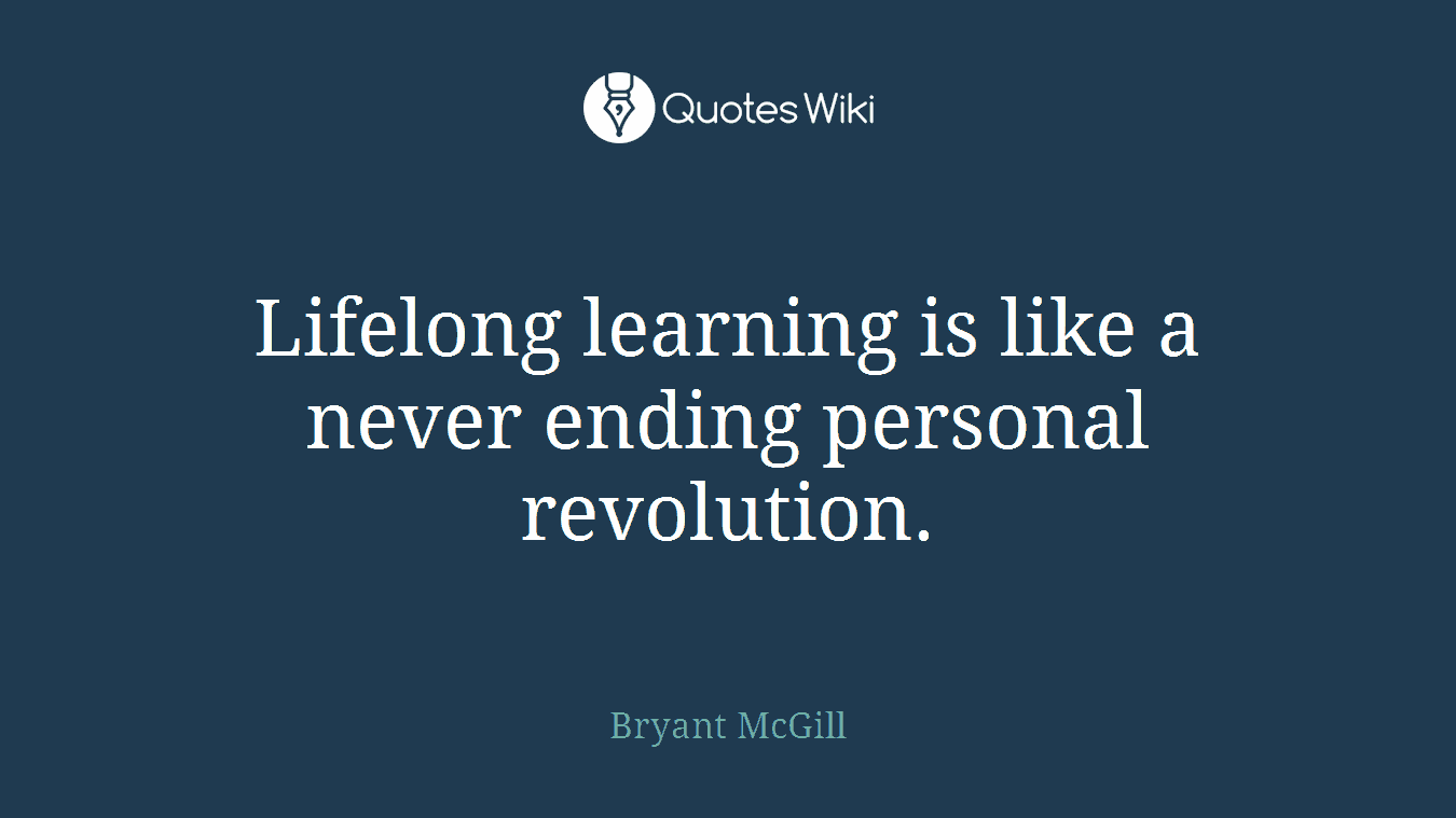 Lifelong learning is like a never ending personal revolution.