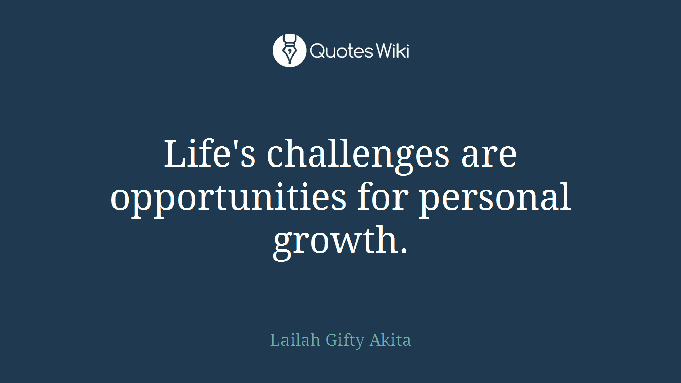 Life's challenges are opportunities for personal growth.