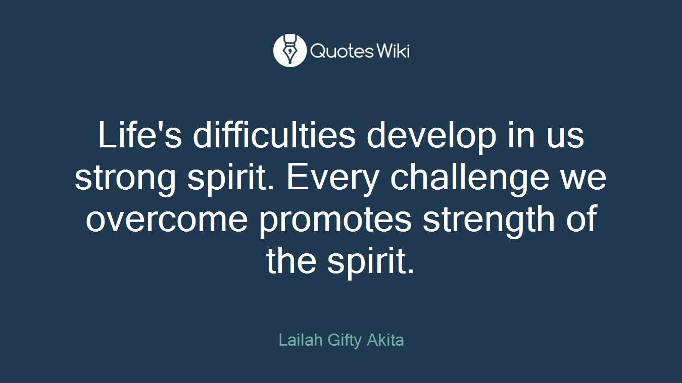 Life's difficulties develop in us strong spirit. Every challenge we overcome promotes strength of the spirit.