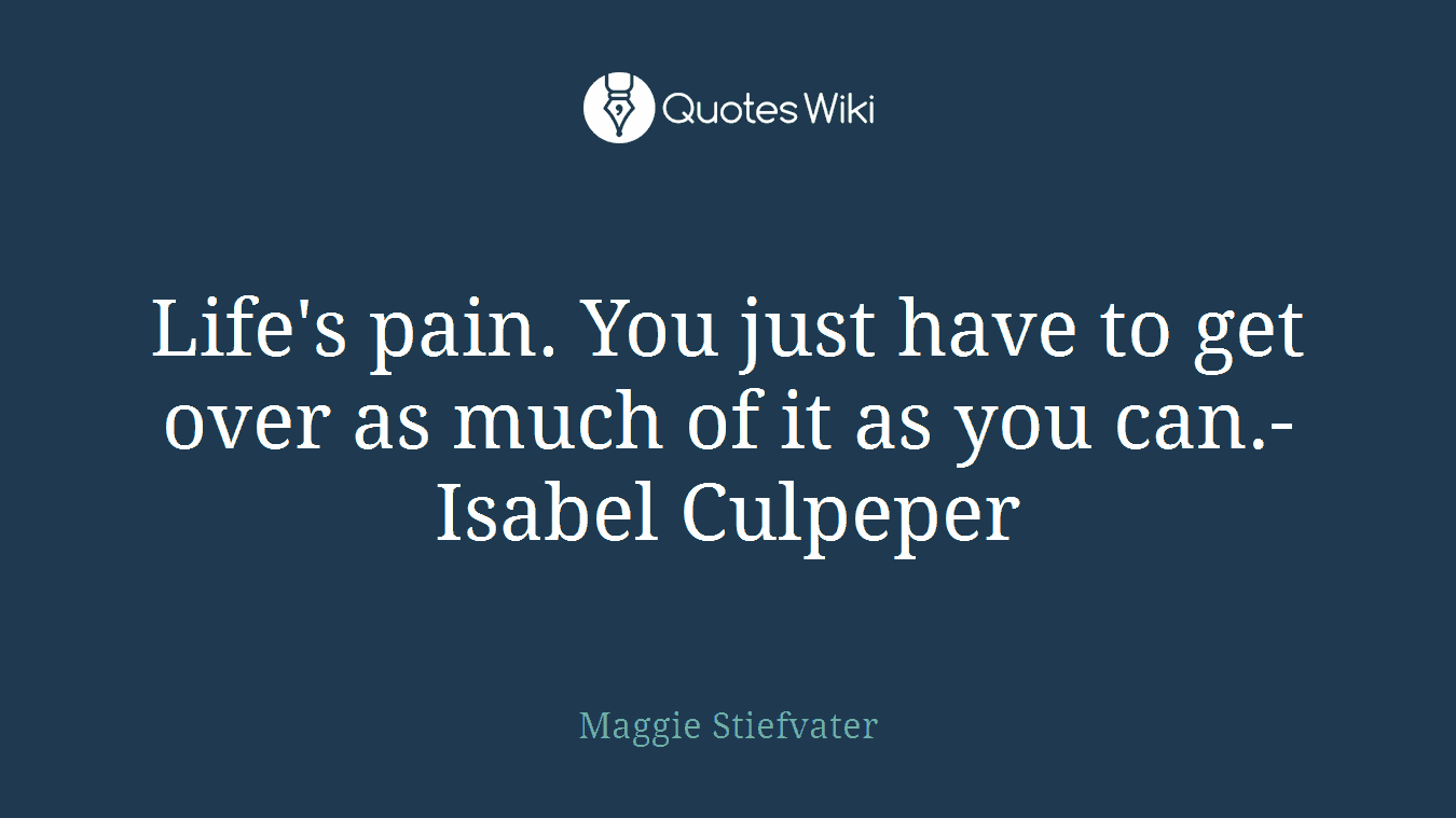 Life's pain. You just have to get over as much of it as you can.-Isabel Culpeper