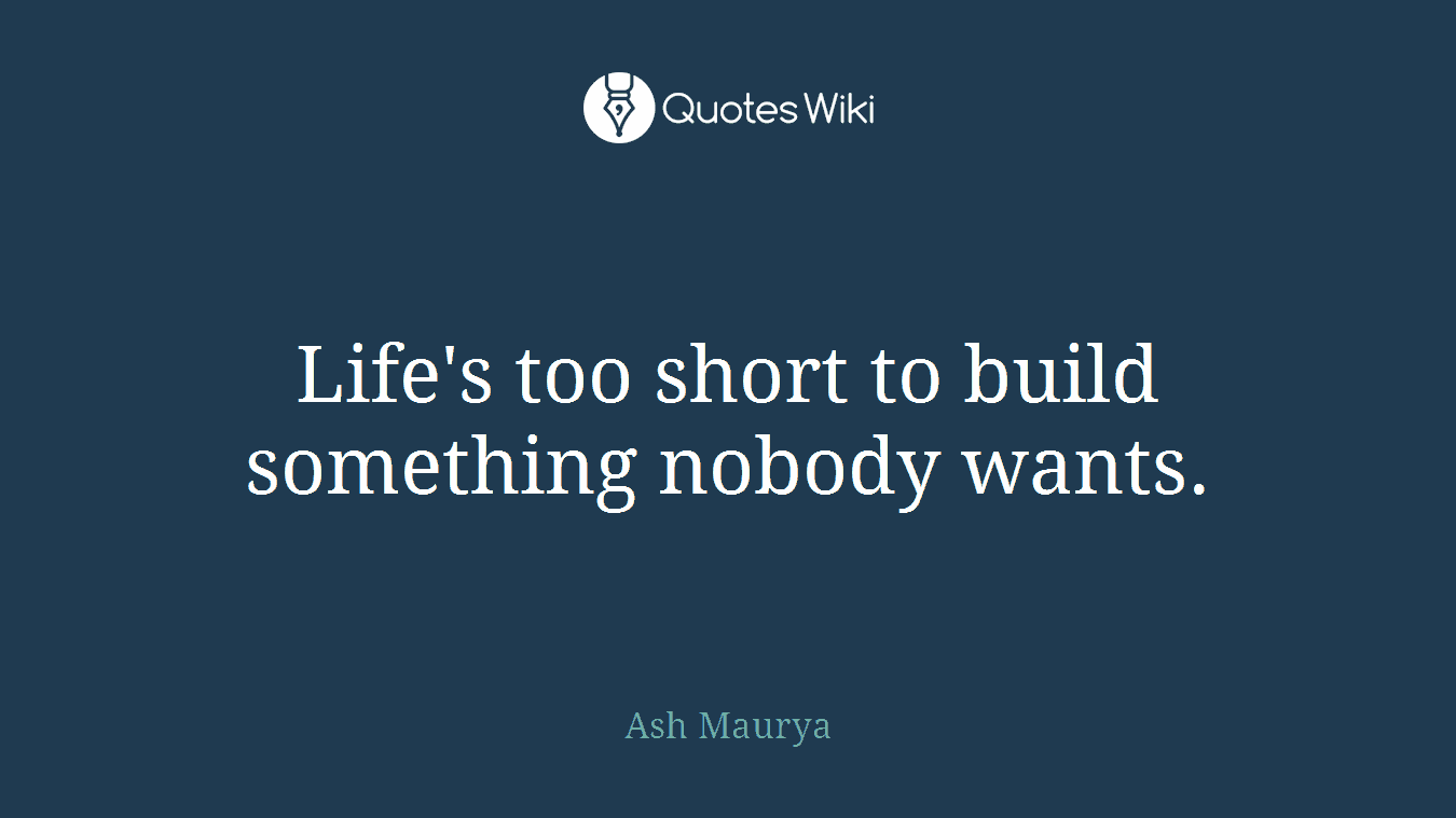 Life's too short to build something nobody wants.