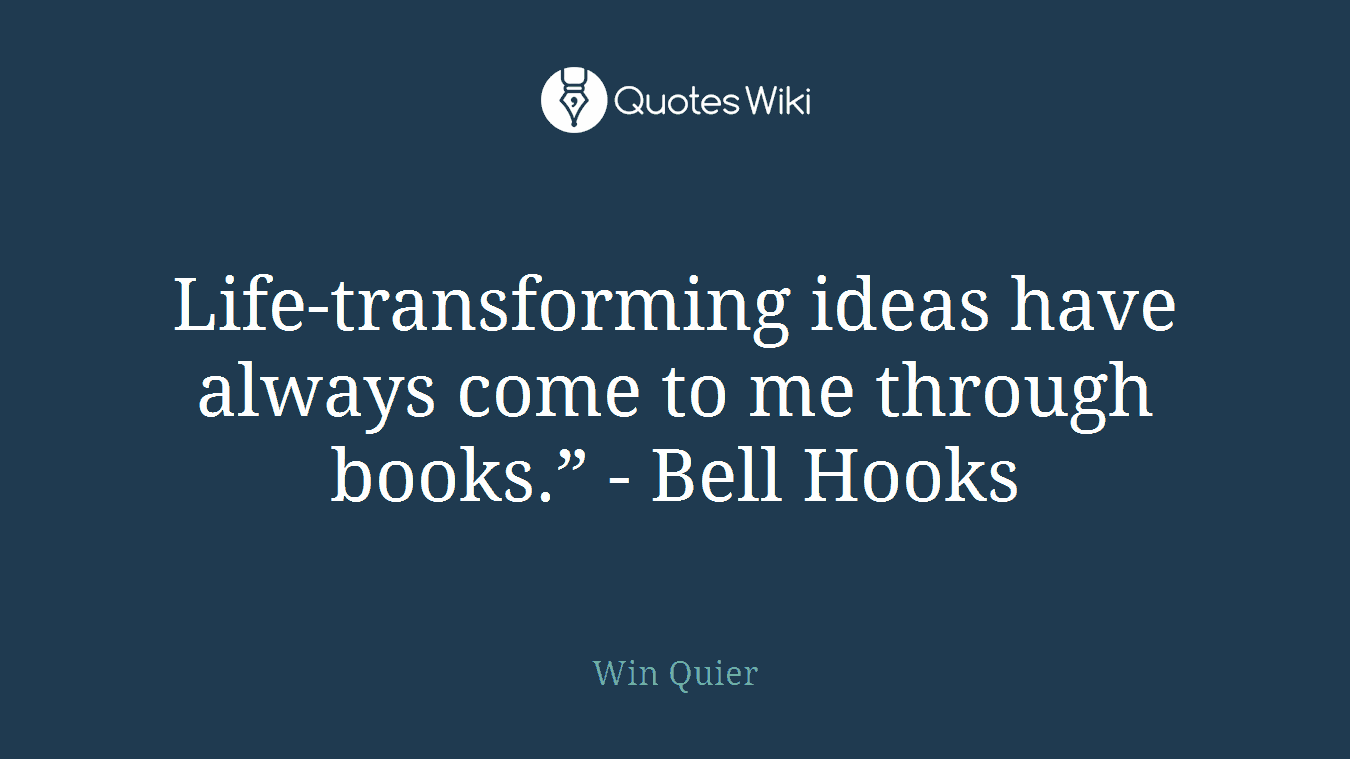 Life-transforming ideas have always come to me through books.” - Bell Hooks