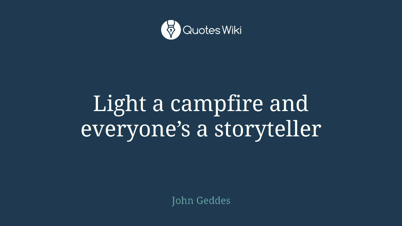 Light a campfire and everyone’s a storyteller