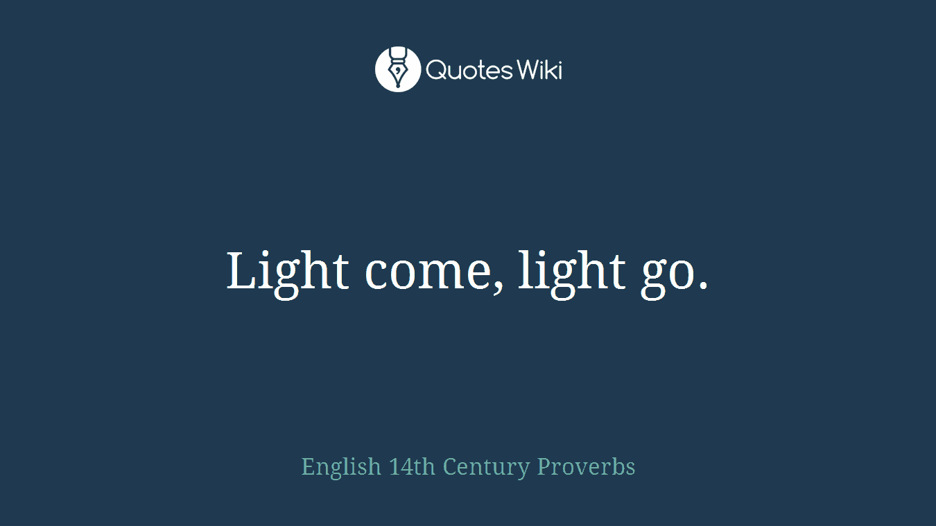 Light come, light go.
