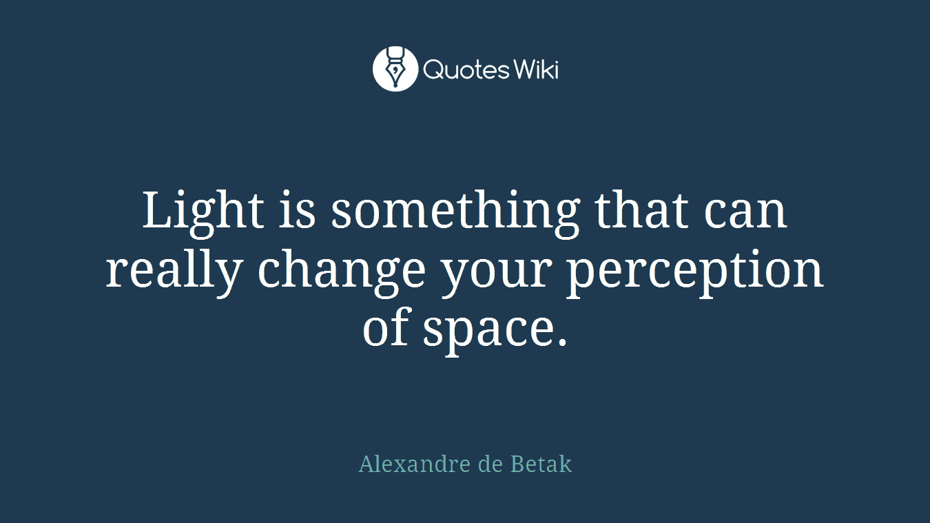 Light is something that can really change your perception of space.