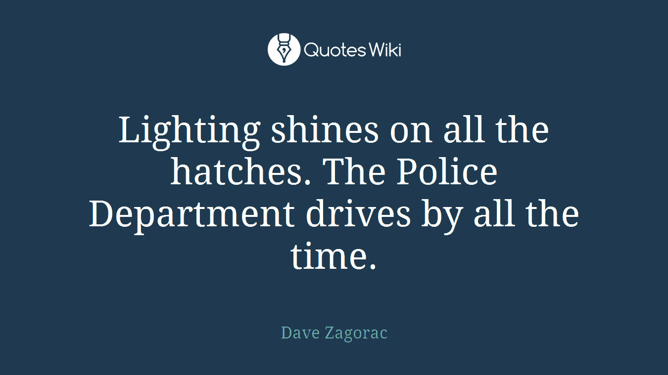 Lighting shines on all the hatches. The Police Department drives by all the time.